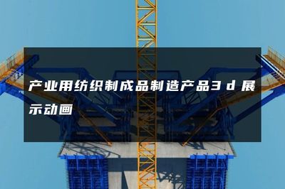 產(chǎn)業(yè)用紡織制成品制造產(chǎn)品3D展示動畫 賦能勞動保護(hù)用品生產(chǎn)的視覺革命